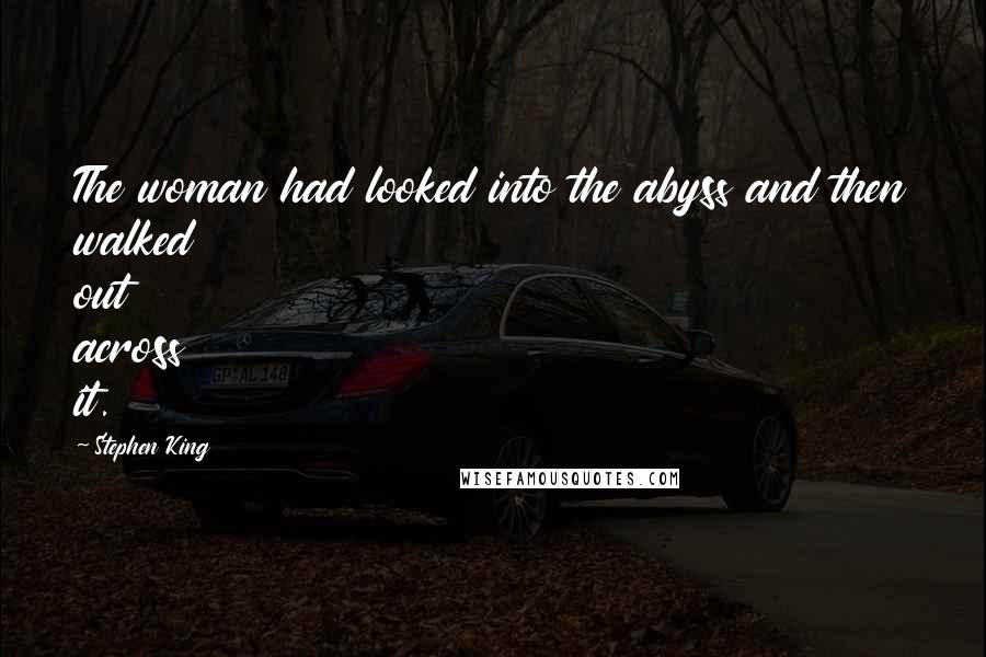 Stephen King Quotes: The woman had looked into the abyss and then walked out across it.