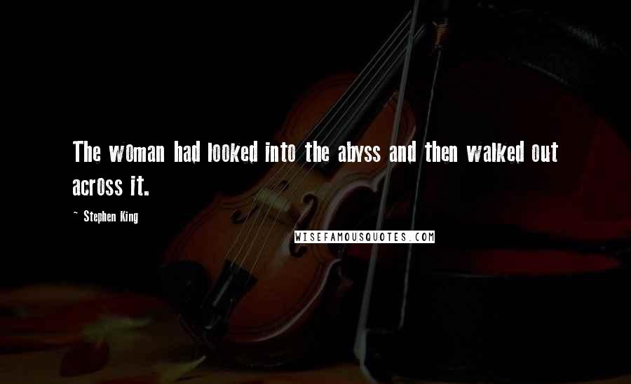 Stephen King Quotes: The woman had looked into the abyss and then walked out across it.