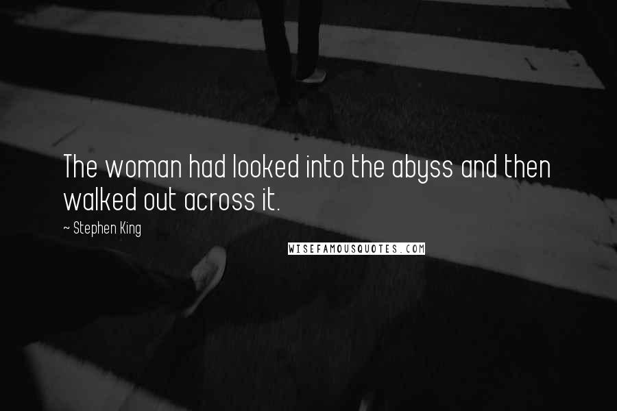 Stephen King Quotes: The woman had looked into the abyss and then walked out across it.