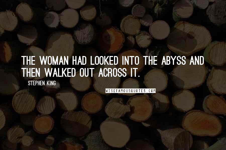 Stephen King Quotes: The woman had looked into the abyss and then walked out across it.