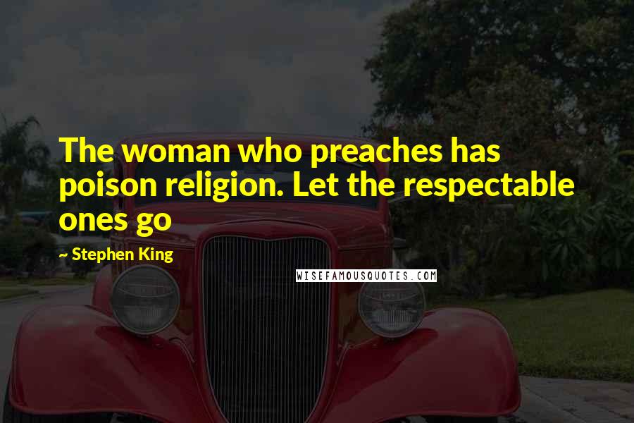 Stephen King Quotes: The woman who preaches has poison religion. Let the respectable ones go