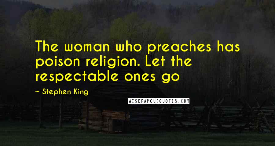 Stephen King Quotes: The woman who preaches has poison religion. Let the respectable ones go