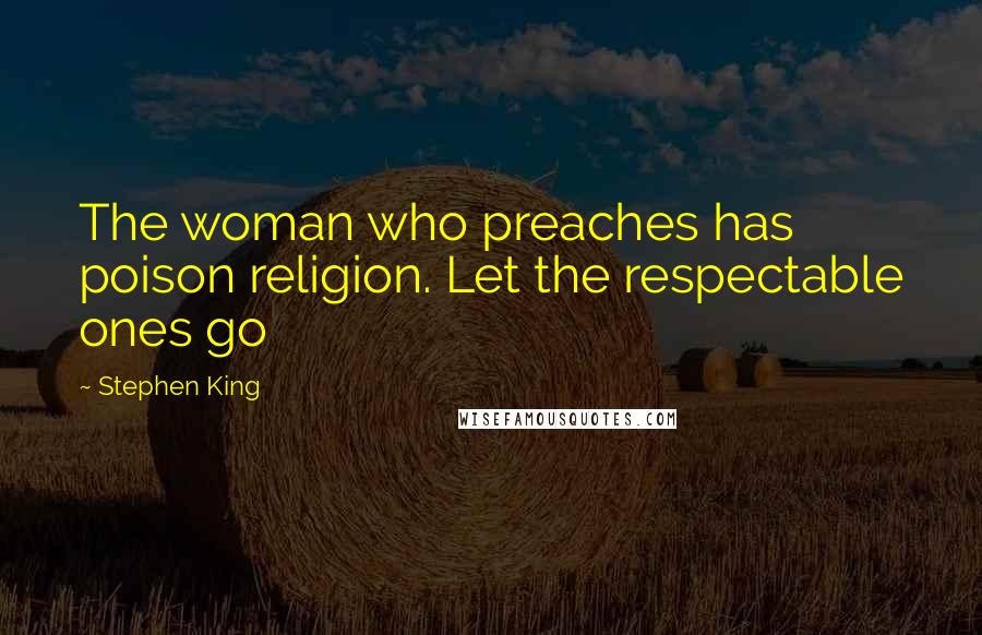 Stephen King Quotes: The woman who preaches has poison religion. Let the respectable ones go