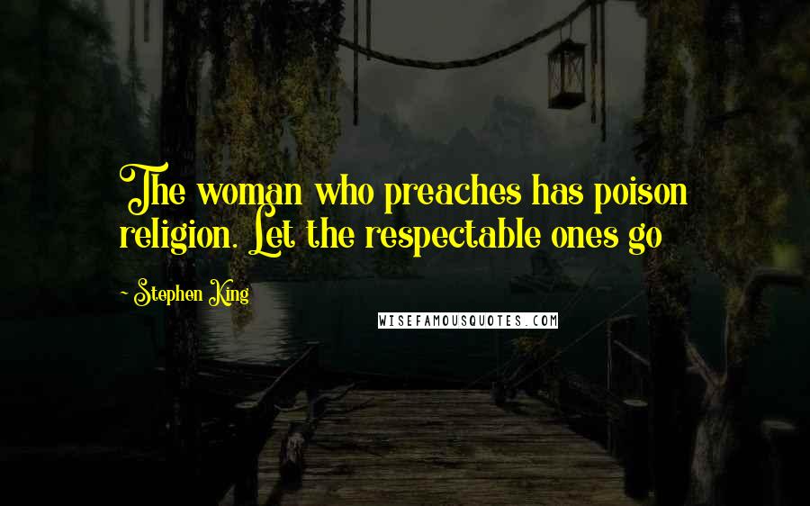 Stephen King Quotes: The woman who preaches has poison religion. Let the respectable ones go