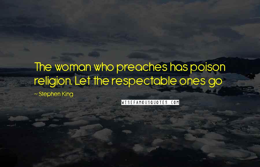 Stephen King Quotes: The woman who preaches has poison religion. Let the respectable ones go