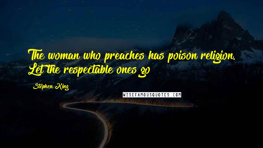 Stephen King Quotes: The woman who preaches has poison religion. Let the respectable ones go