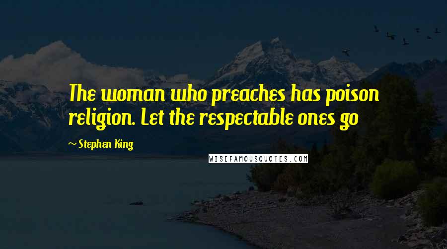 Stephen King Quotes: The woman who preaches has poison religion. Let the respectable ones go