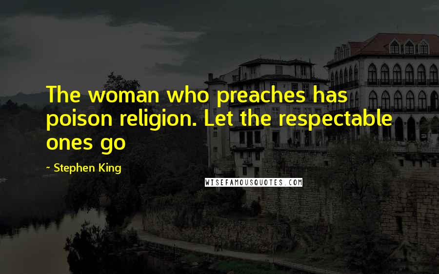 Stephen King Quotes: The woman who preaches has poison religion. Let the respectable ones go