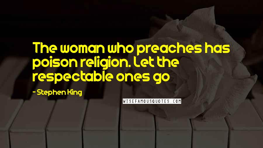 Stephen King Quotes: The woman who preaches has poison religion. Let the respectable ones go