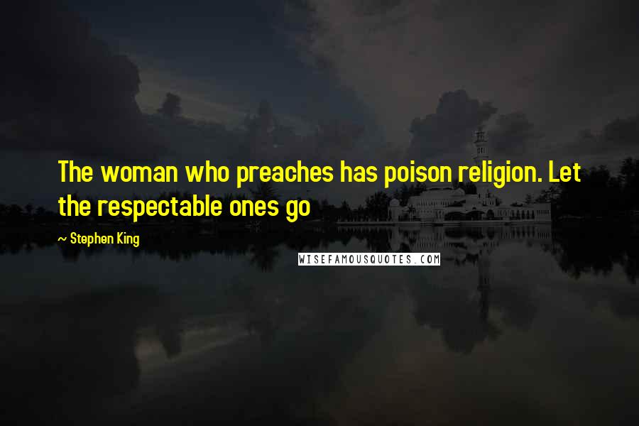 Stephen King Quotes: The woman who preaches has poison religion. Let the respectable ones go