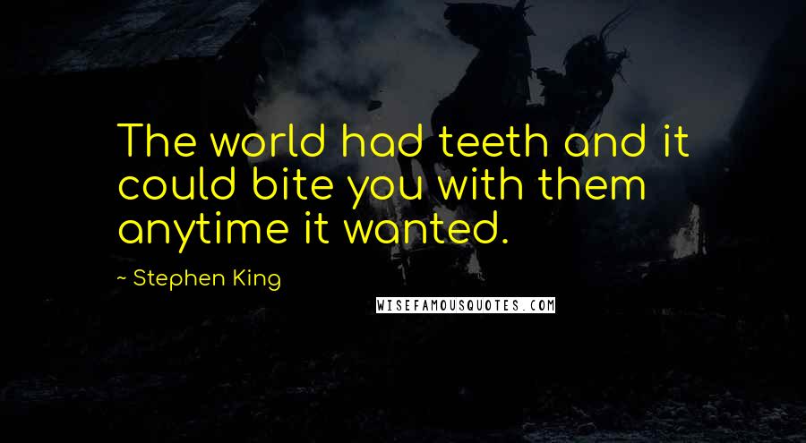 Stephen King Quotes: The world had teeth and it could bite you with them anytime it wanted.