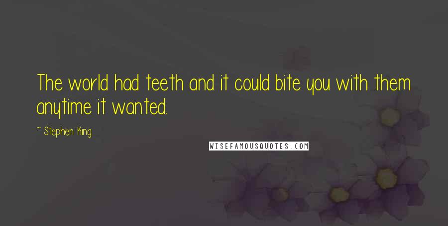 Stephen King Quotes: The world had teeth and it could bite you with them anytime it wanted.