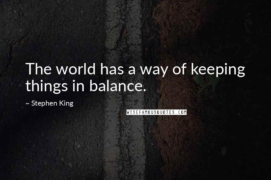 Stephen King Quotes: The world has a way of keeping things in balance.