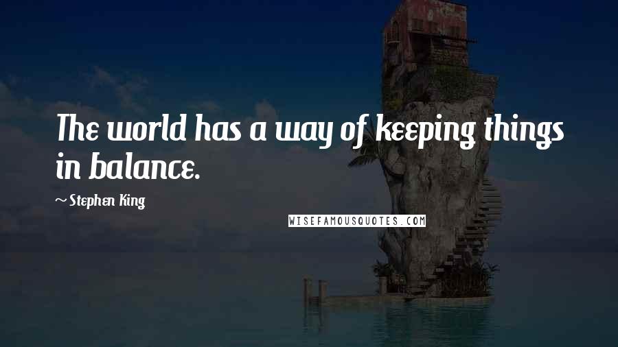 Stephen King Quotes: The world has a way of keeping things in balance.