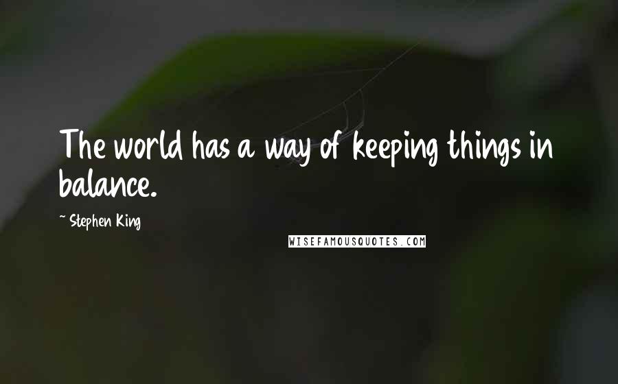 Stephen King Quotes: The world has a way of keeping things in balance.