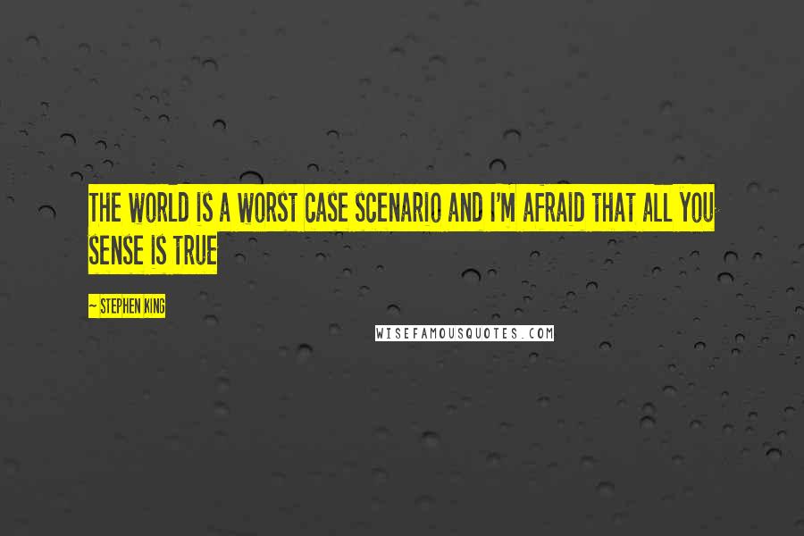 Stephen King Quotes: The world is a worst case scenario and I'm afraid that all you sense is true