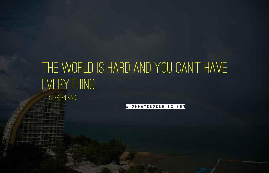 Stephen King Quotes: The world is hard and you can't have everything.