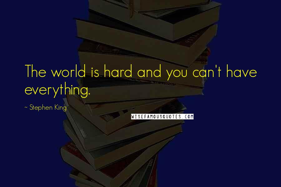 Stephen King Quotes: The world is hard and you can't have everything.