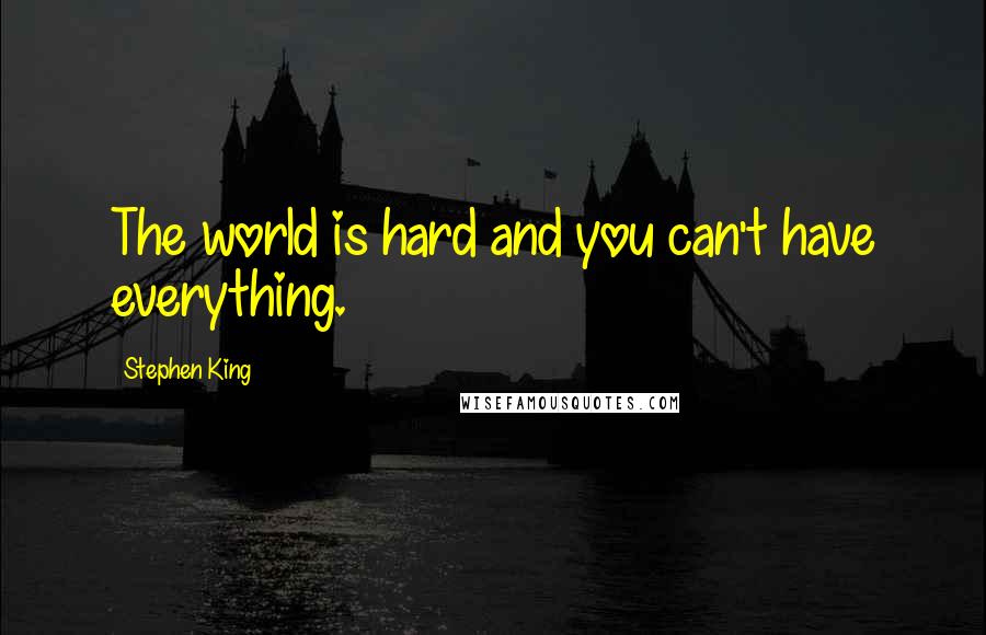 Stephen King Quotes: The world is hard and you can't have everything.