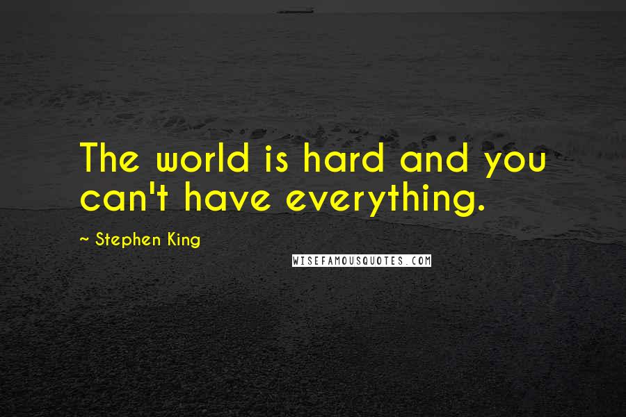 Stephen King Quotes: The world is hard and you can't have everything.