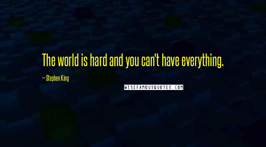 Stephen King Quotes: The world is hard and you can't have everything.