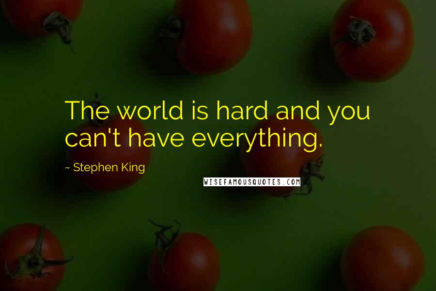 Stephen King Quotes: The world is hard and you can't have everything.