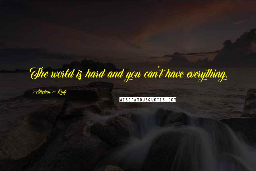 Stephen King Quotes: The world is hard and you can't have everything.