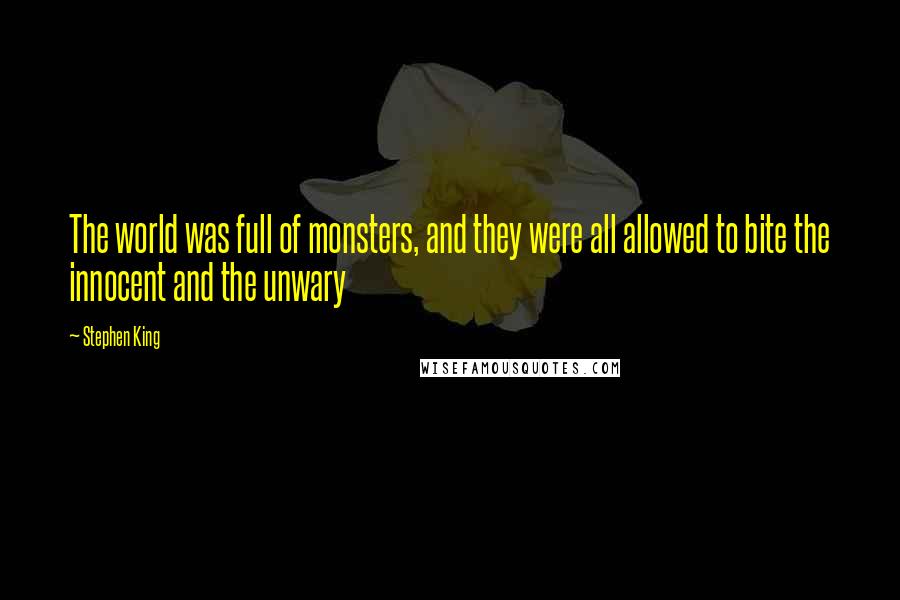 Stephen King Quotes: The world was full of monsters, and they were all allowed to bite the innocent and the unwary