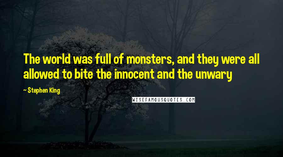 Stephen King Quotes: The world was full of monsters, and they were all allowed to bite the innocent and the unwary