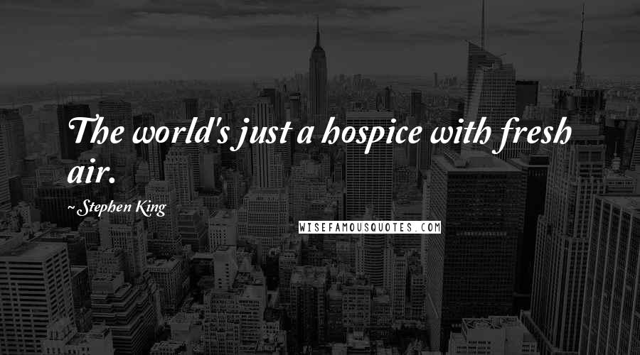 Stephen King Quotes: The world's just a hospice with fresh air.