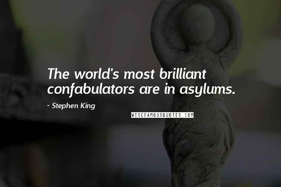 Stephen King Quotes: The world's most brilliant confabulators are in asylums.
