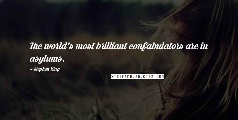 Stephen King Quotes: The world's most brilliant confabulators are in asylums.