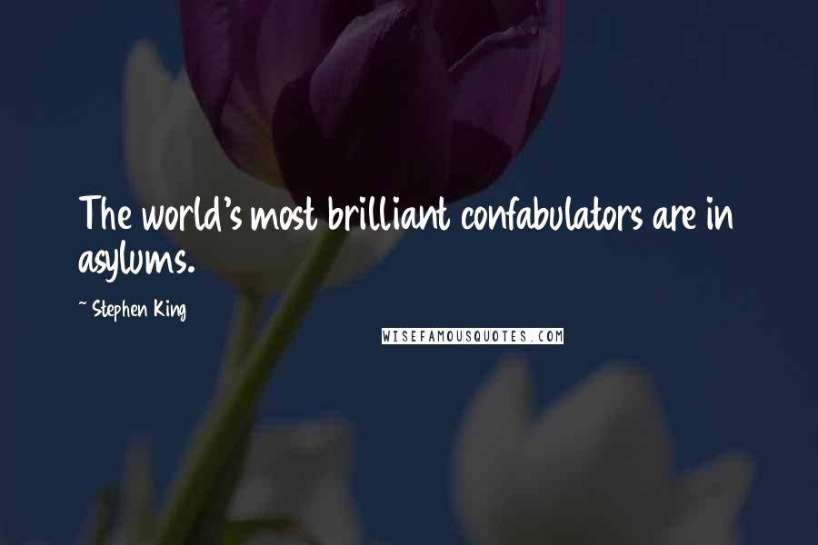 Stephen King Quotes: The world's most brilliant confabulators are in asylums.