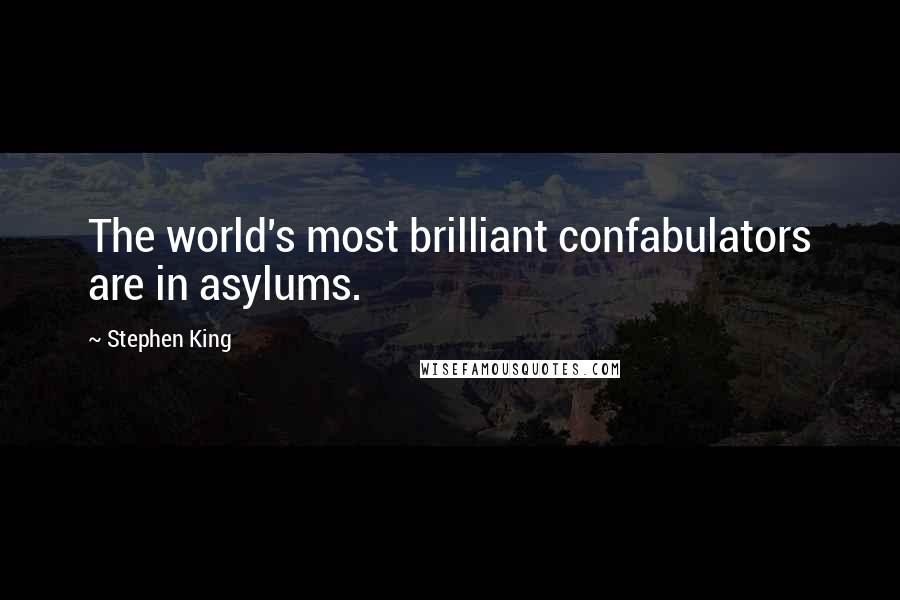 Stephen King Quotes: The world's most brilliant confabulators are in asylums.