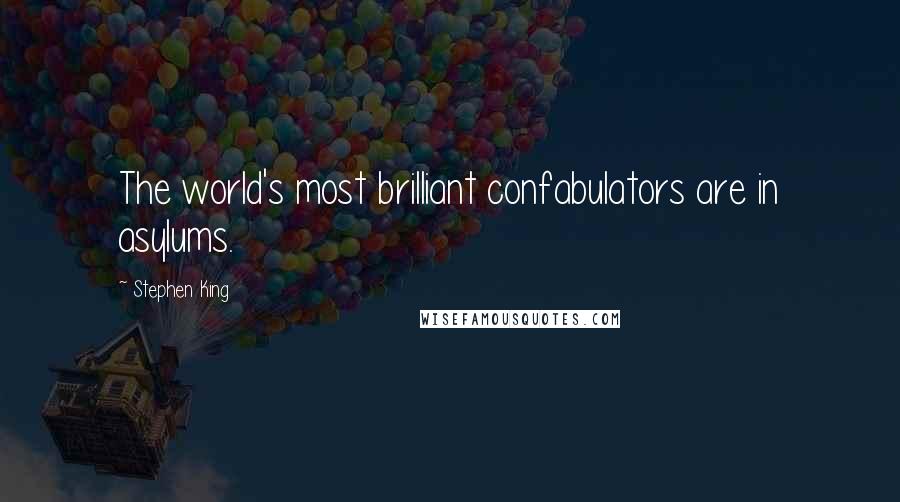 Stephen King Quotes: The world's most brilliant confabulators are in asylums.