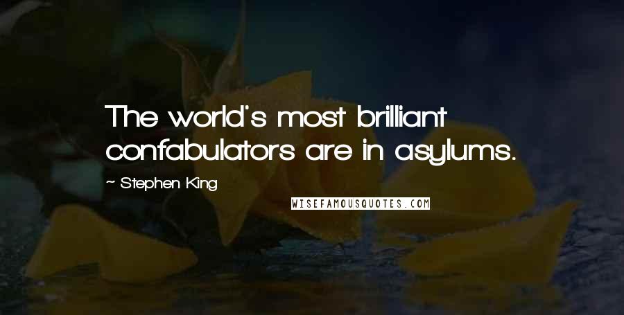 Stephen King Quotes: The world's most brilliant confabulators are in asylums.