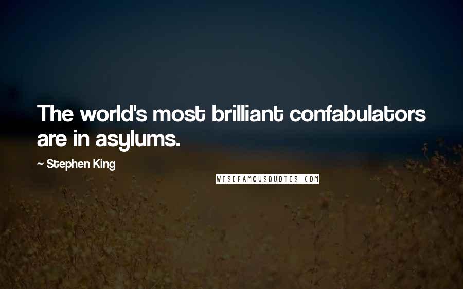 Stephen King Quotes: The world's most brilliant confabulators are in asylums.