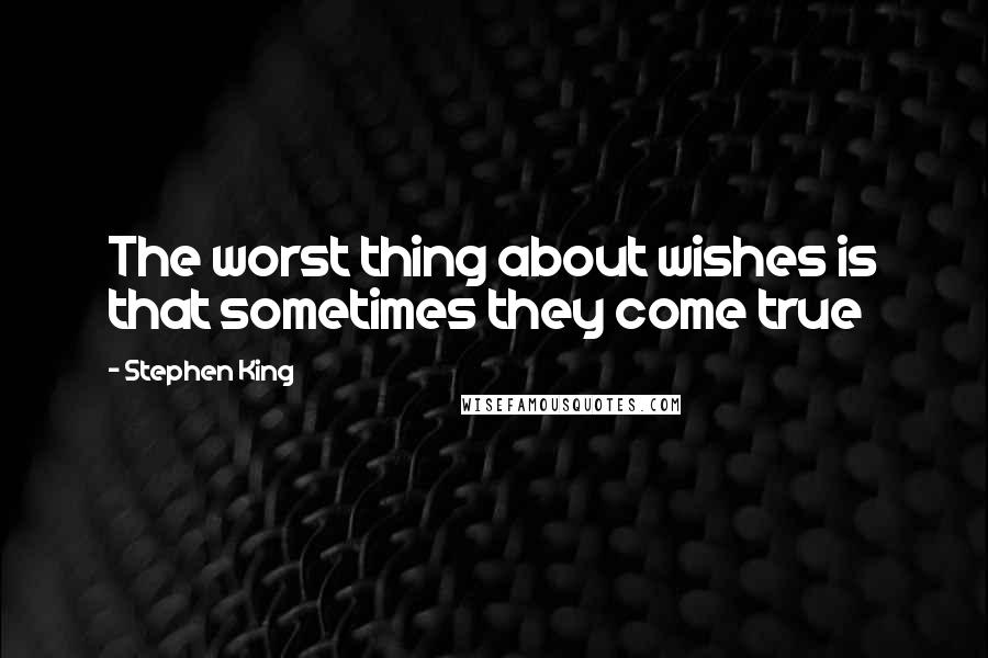 Stephen King Quotes: The worst thing about wishes is that sometimes they come true