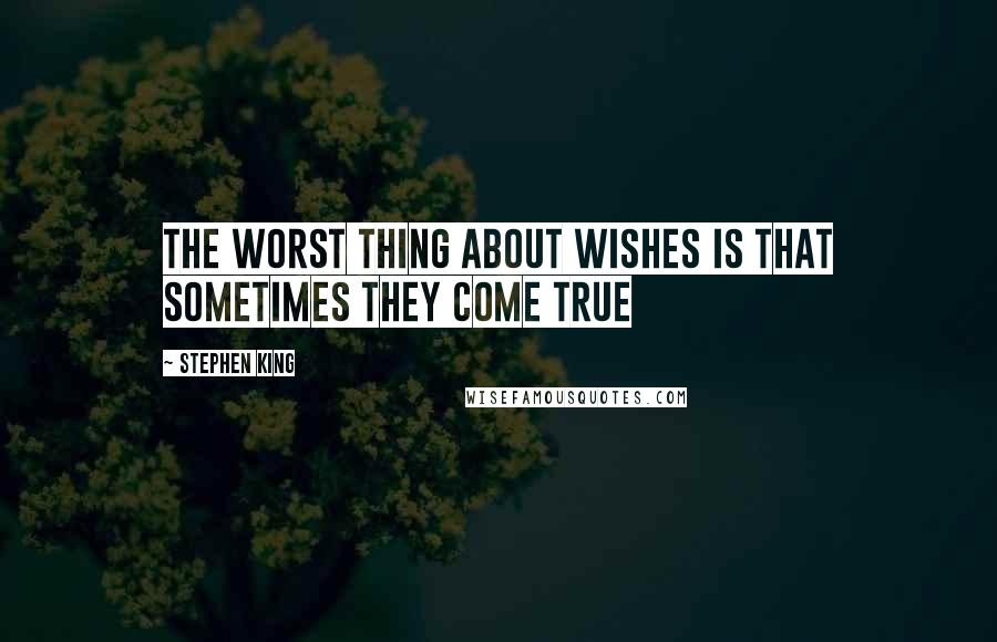 Stephen King Quotes: The worst thing about wishes is that sometimes they come true