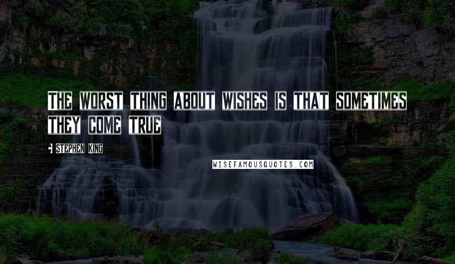 Stephen King Quotes: The worst thing about wishes is that sometimes they come true