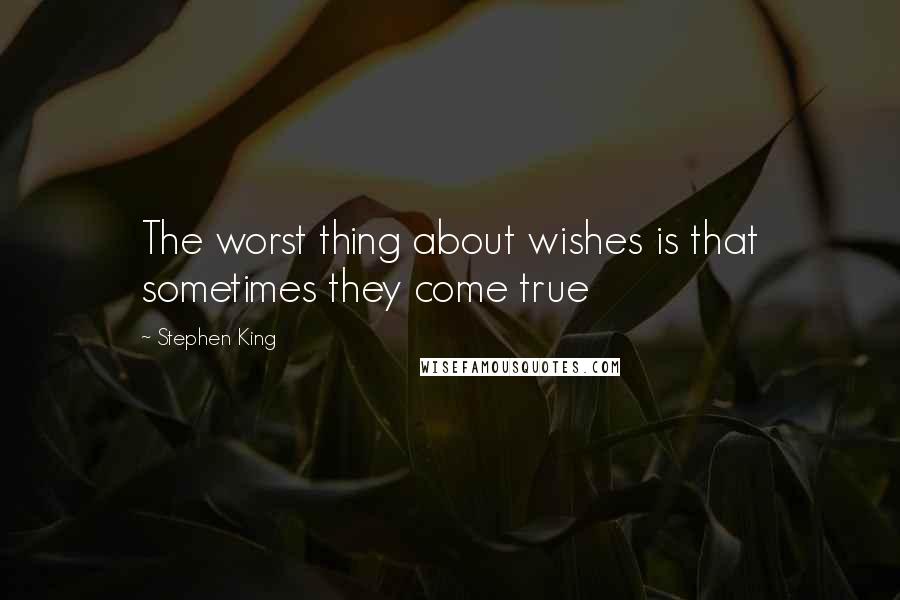 Stephen King Quotes: The worst thing about wishes is that sometimes they come true