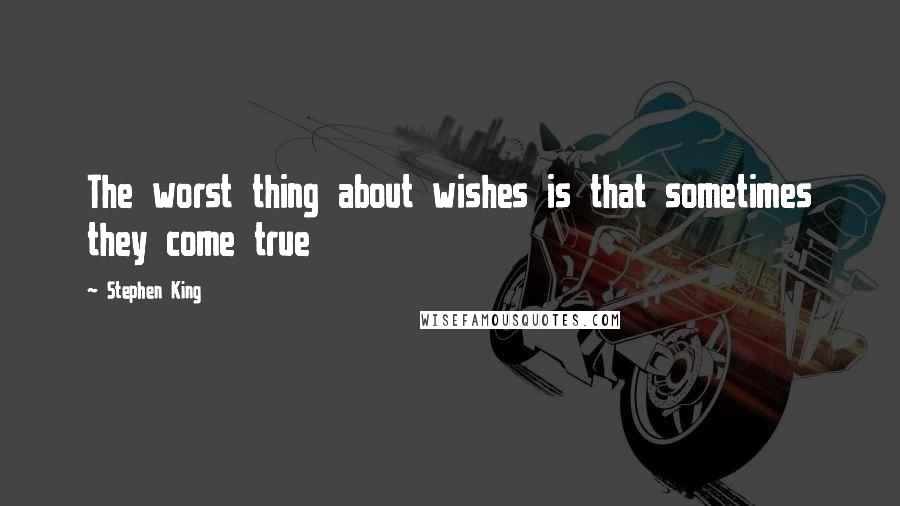 Stephen King Quotes: The worst thing about wishes is that sometimes they come true