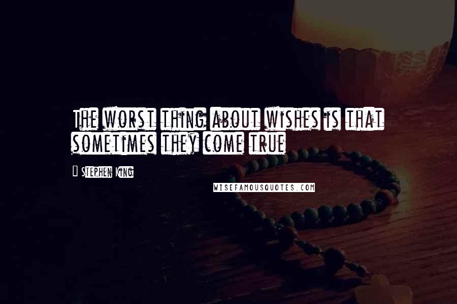 Stephen King Quotes: The worst thing about wishes is that sometimes they come true