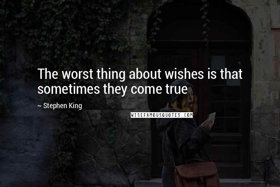 Stephen King Quotes: The worst thing about wishes is that sometimes they come true