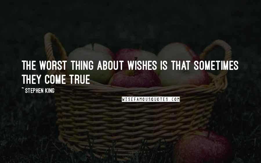 Stephen King Quotes: The worst thing about wishes is that sometimes they come true