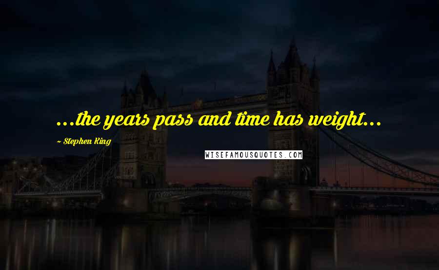 Stephen King Quotes: ...the years pass and time has weight...