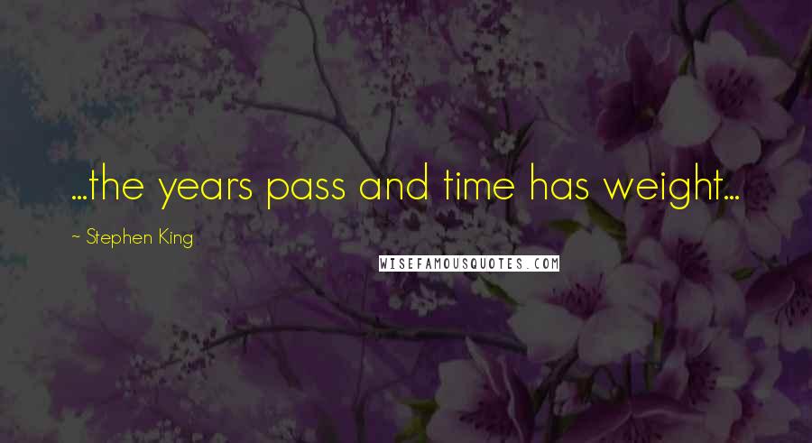 Stephen King Quotes: ...the years pass and time has weight...