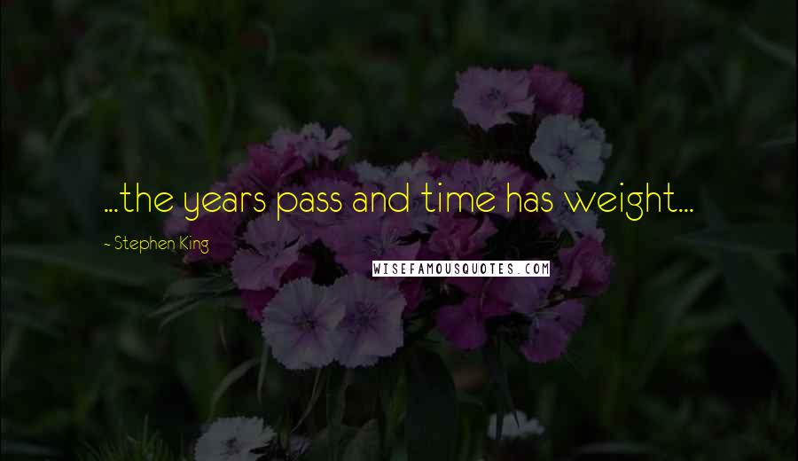 Stephen King Quotes: ...the years pass and time has weight...