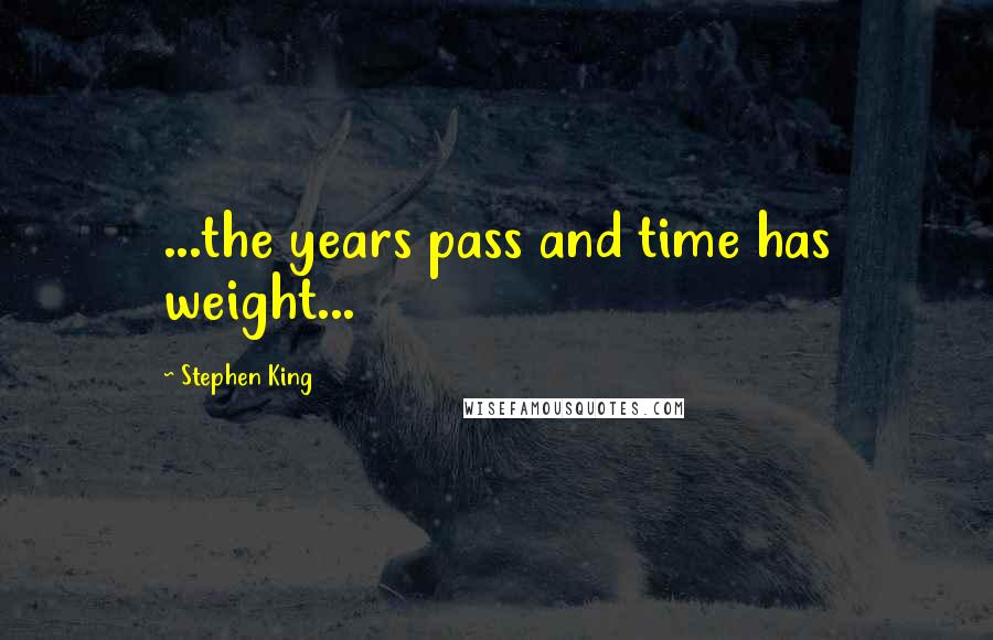 Stephen King Quotes: ...the years pass and time has weight...