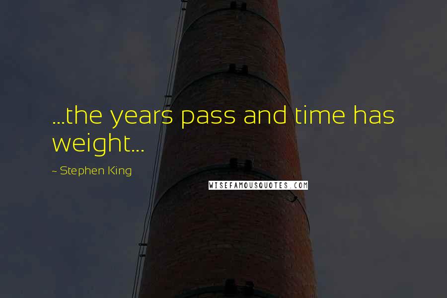 Stephen King Quotes: ...the years pass and time has weight...